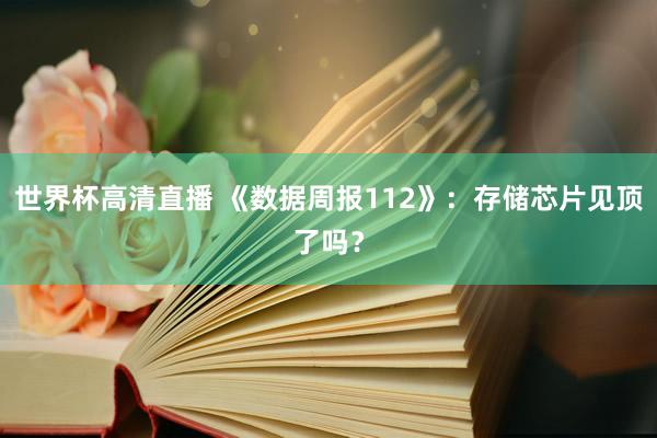 世界杯高清直播 《数据周报112》:存储芯片见顶了吗?