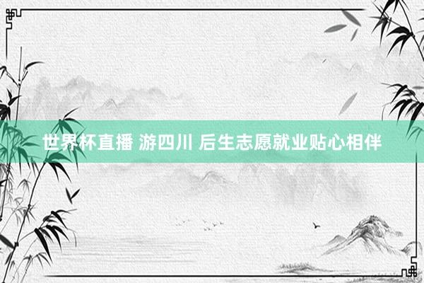 世界杯直播 游四川 后生志愿就业贴心相伴