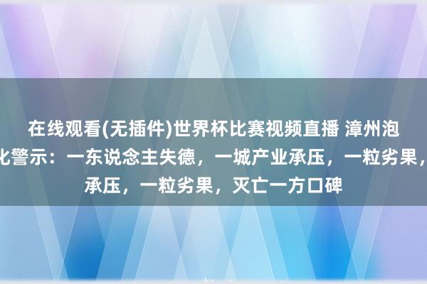 在线观看(无插件)世界杯比赛视频直播 漳州泡药杨梅事件深化警示:一东说念主失德,一城产业承压,一粒劣果,灭亡一方口碑