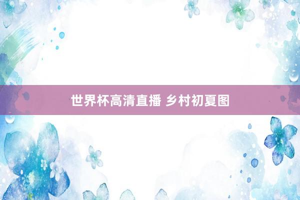 世界杯高清直播 乡村初夏图