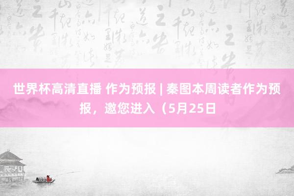 世界杯高清直播 作为预报 | 秦图本周读者作为预报,邀您进入(5月25日