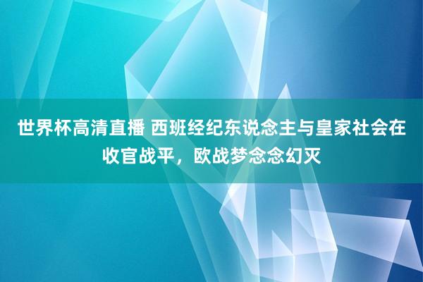 世界杯高清直播 西班经纪东说念主与皇家社会在收官战平,欧战梦念念幻灭