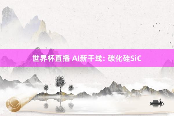 世界杯直播 AI新干线: 碳化硅SiC