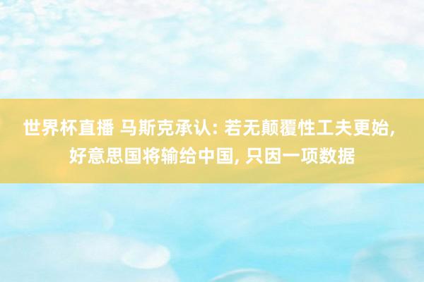 世界杯直播 马斯克承认: 若无颠覆性工夫更始, 好意思国将输给中国, 只因一项数据