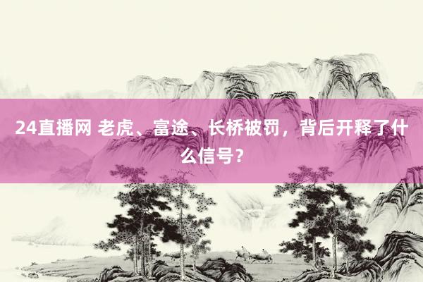24直播网 老虎、富途、长桥被罚,背后开释了什么信号?