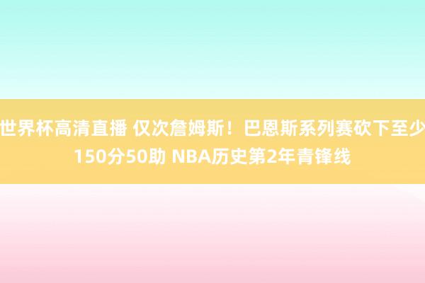 世界杯高清直播 仅次詹姆斯!巴恩斯系列赛砍下至少150分50助 NBA历史第2年青锋线