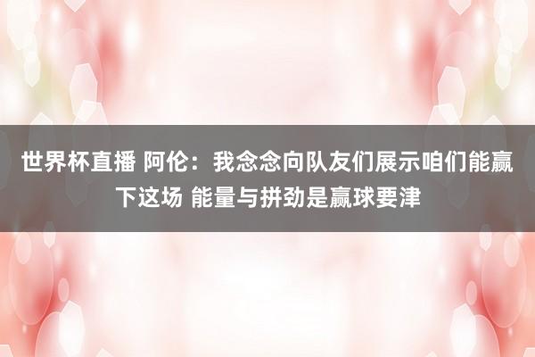世界杯直播 阿伦:我念念向队友们展示咱们能赢下这场 能量与拼劲是赢球要津