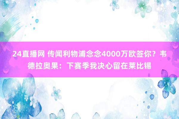 24直播网 传闻利物浦念念4000万欧签你?韦德拉奥果:下赛季我决心留在莱比锡