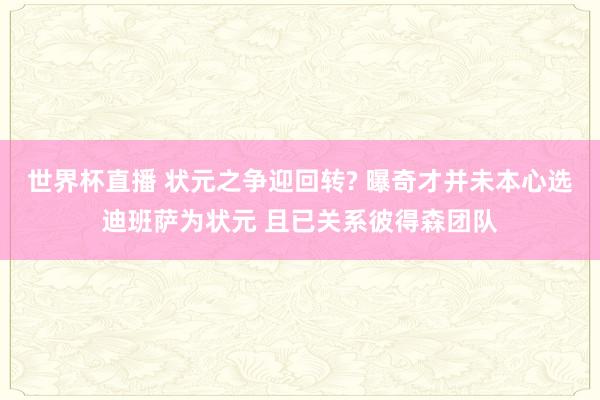 世界杯直播 状元之争迎回转? 曝奇才并未本心选迪班萨为状元 且已关系彼得森团队