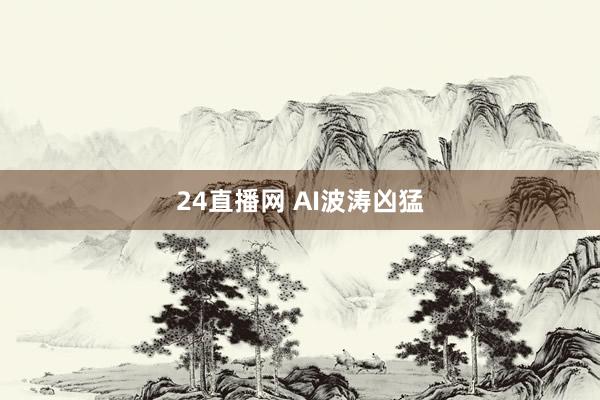 24直播网 AI波涛凶猛