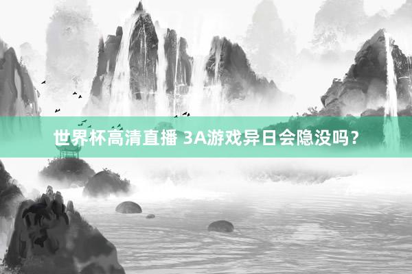 世界杯高清直播 3A游戏异日会隐没吗?