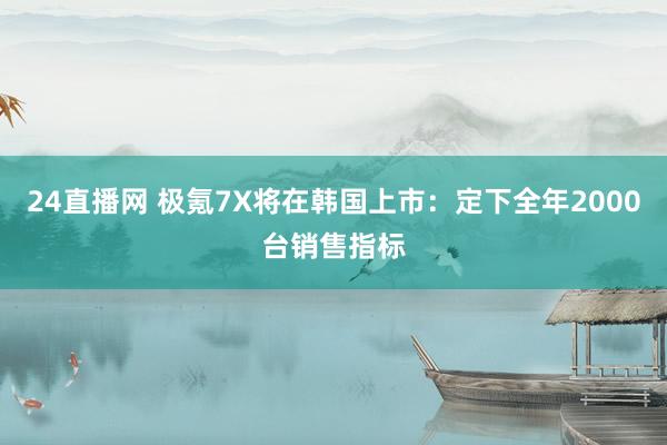 24直播网 极氪7X将在韩国上市:定下全年2000台销售指标