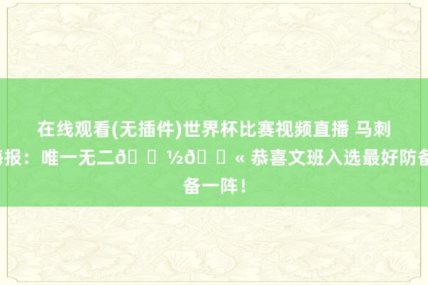 在线观看(无插件)世界杯比赛视频直播 马刺官方海报:唯一无二👽🚫 恭喜文班入选最好防备一阵!