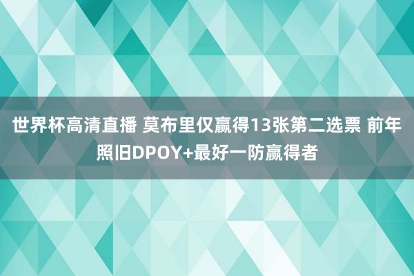 世界杯高清直播 莫布里仅赢得13张第二选票 前年照旧DPOY+最好一防赢得者