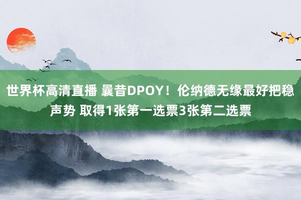世界杯高清直播 曩昔DPOY!伦纳德无缘最好把稳声势 取得1张第一选票3张第二选票