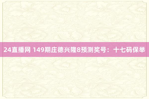 24直播网 149期庄德兴隆8预测奖号:十七码保举