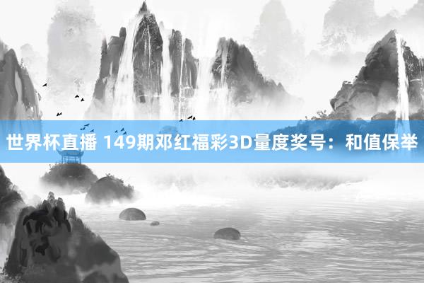 世界杯直播 149期邓红福彩3D量度奖号:和值保举