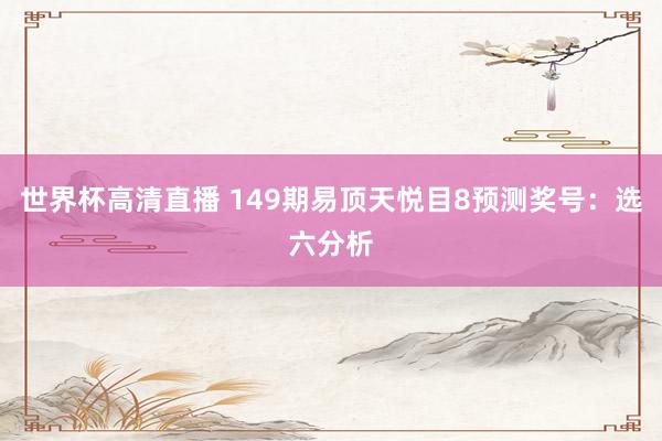 世界杯高清直播 149期易顶天悦目8预测奖号:选六分析