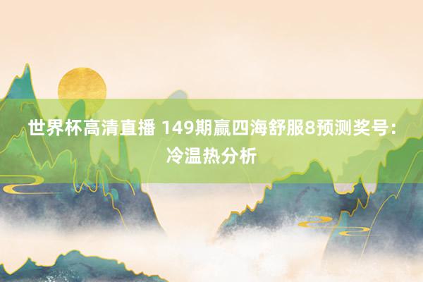 世界杯高清直播 149期赢四海舒服8预测奖号:冷温热分析