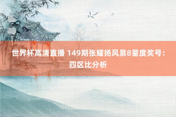 世界杯高清直播 149期张耀扬风景8量度奖号:四区比分析