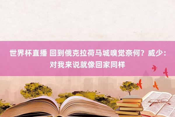 世界杯直播 回到俄克拉荷马城嗅觉奈何?威少:对我来说就像回家同样