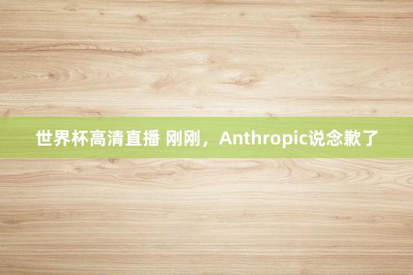 世界杯高清直播 刚刚,Anthropic说念歉了