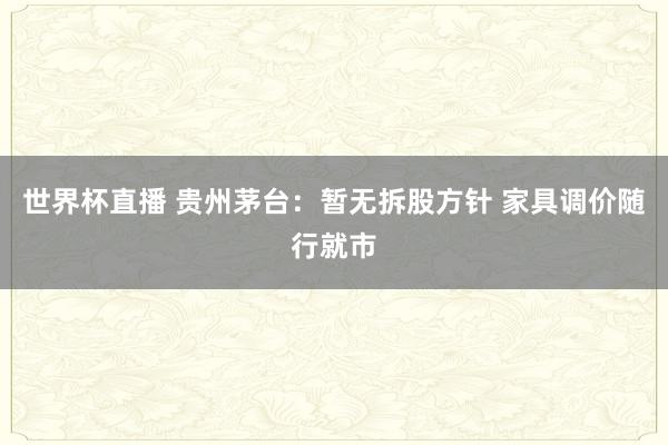 世界杯直播 贵州茅台:暂无拆股方针 家具调价随行就市