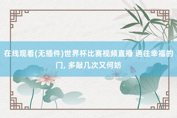 在线观看(无插件)世界杯比赛视频直播 通往幸福的门, 多敲几次又何妨
