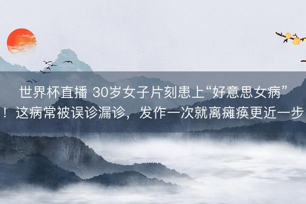 世界杯直播 30岁女子片刻患上“好意思女病”!这病常被误诊漏诊,发作一次就离瘫痪更近一步