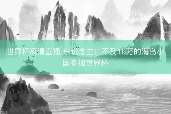 世界杯高清直播 东说念主口不及16万的海岛小国参加世界杯
