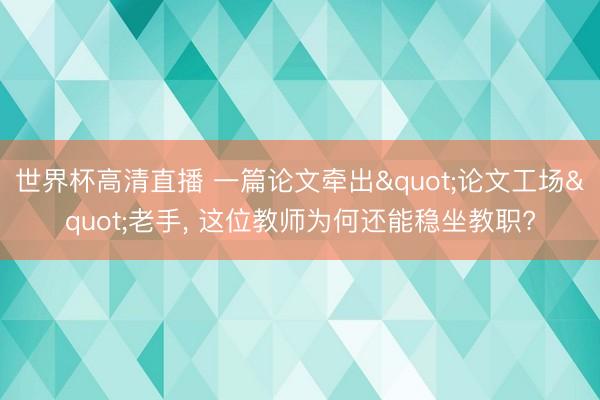 世界杯高清直播 一篇论文牵出"论文工场"老手, 这位教师为何还能稳坐教职?